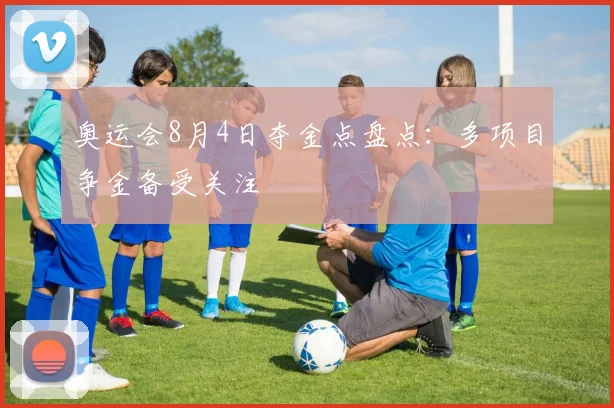 奥运会8月4日夺金点盘点：多项目争金备受关注