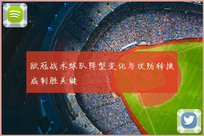 欧冠战术球队阵型变化与攻防转换成制胜关键