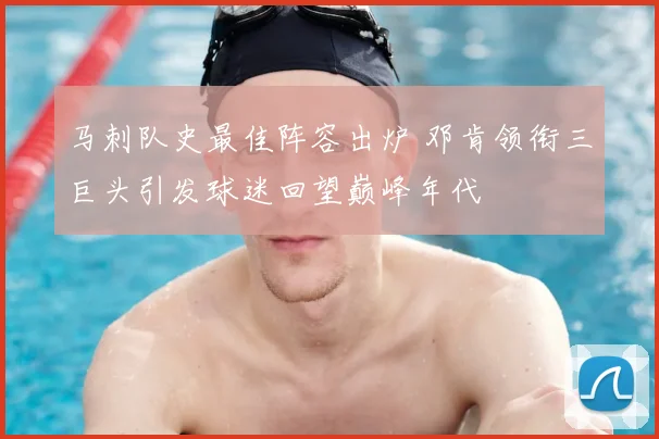 马刺队史最佳阵容出炉 邓肯领衔三巨头引发球迷回望巅峰年代