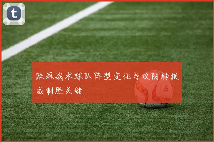 欧冠战术球队阵型变化与攻防转换成制胜关键