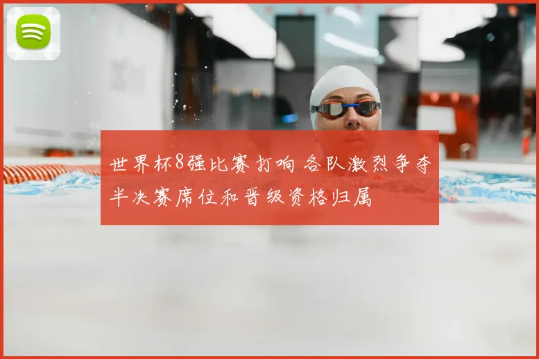 世界杯8强比赛打响 各队激烈争夺半决赛席位和晋级资格归属