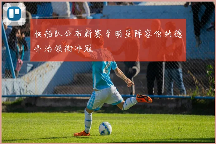 快船队公布新赛季明星阵容伦纳德乔治领衔冲冠