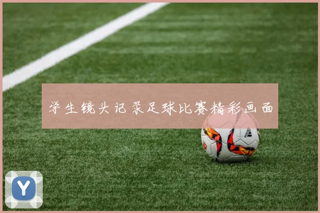 学生镜头记录足球比赛精彩画面