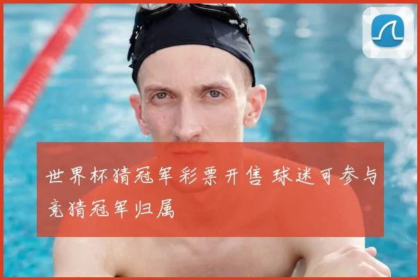世界杯猜冠军彩票开售 球迷可参与竞猜冠军归属