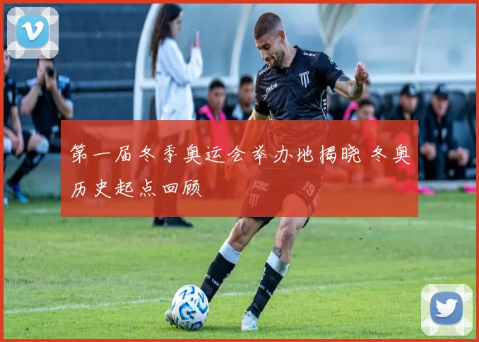 第一届冬季奥运会举办地揭晓 冬奥历史起点回顾