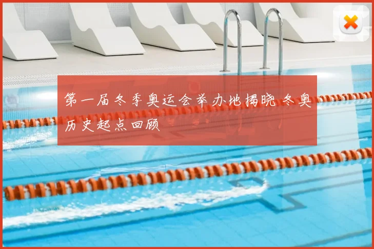 第一届冬季奥运会举办地揭晓 冬奥历史起点回顾