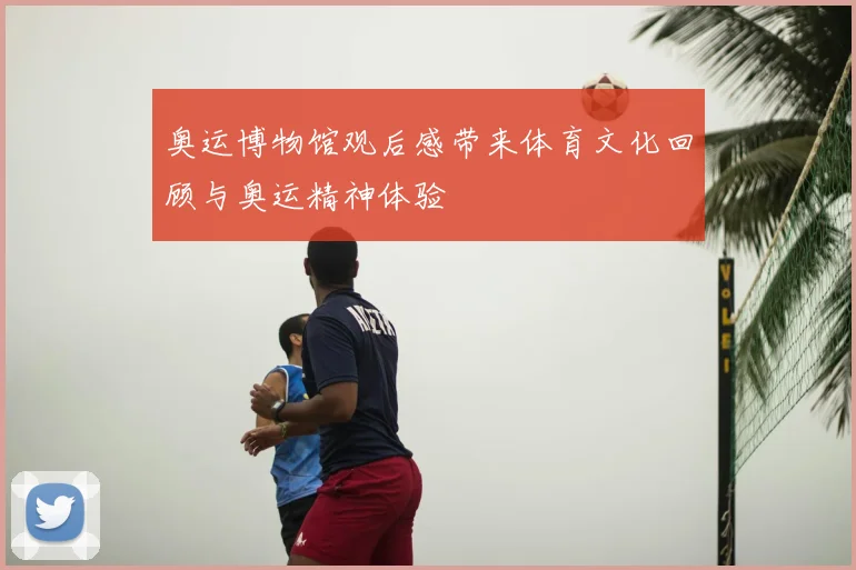 奥运博物馆观后感带来体育文化回顾与奥运精神体验