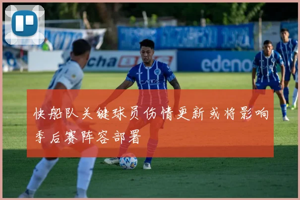 快船队关键球员伤情更新或将影响季后赛阵容部署