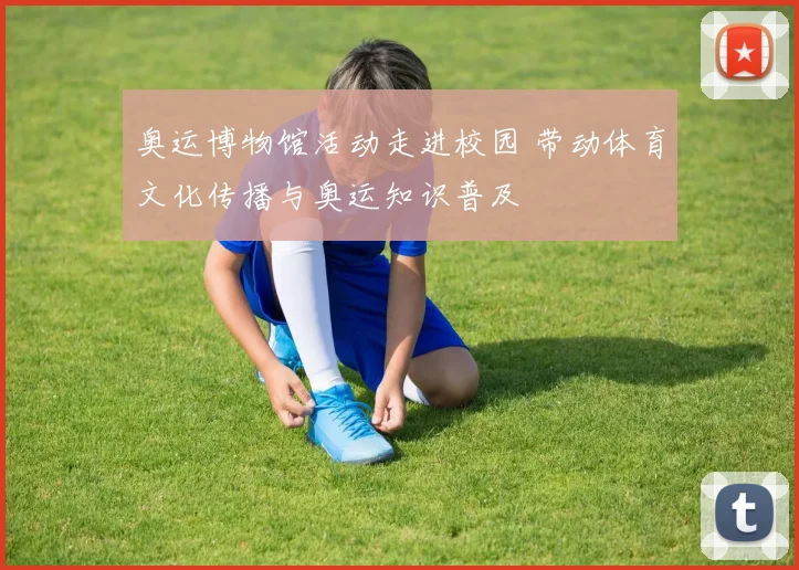 奥运博物馆活动走进校园 带动体育文化传播与奥运知识普及