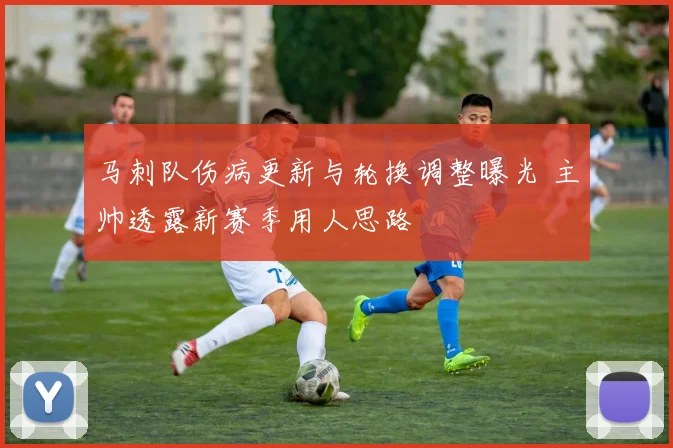 马刺队伤病更新与轮换调整曝光 主帅透露新赛季用人思路