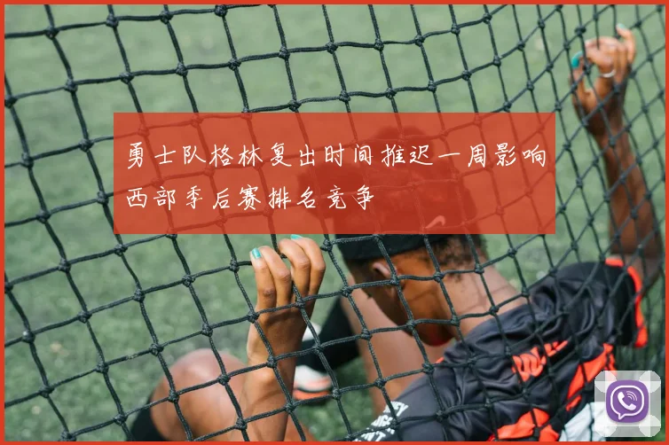 勇士队格林复出时间推迟一周影响西部季后赛排名竞争
