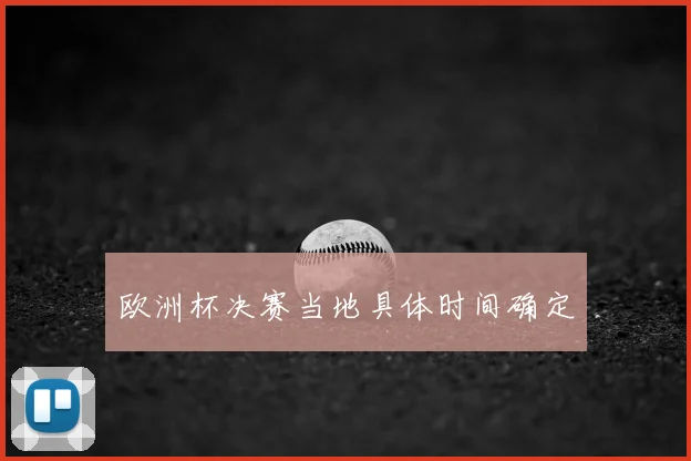 欧洲杯决赛当地具体时间确定