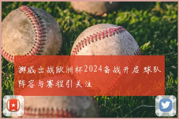 挪威出战欧洲杯2024备战开启 球队阵容与赛程引关注
