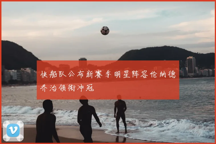 快船队公布新赛季明星阵容伦纳德乔治领衔冲冠