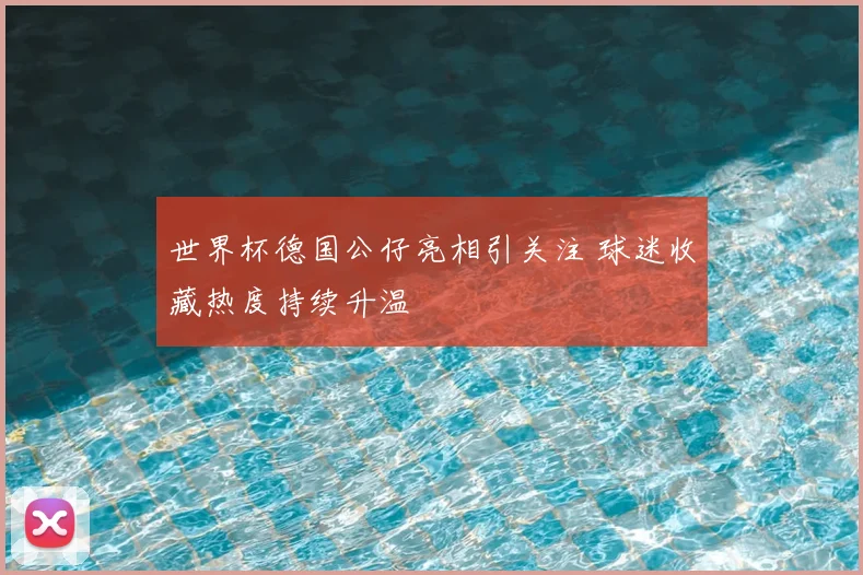 世界杯德国公仔亮相引关注 球迷收藏热度持续升温