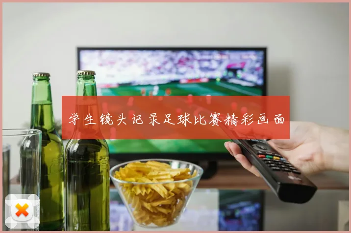 学生镜头记录足球比赛精彩画面