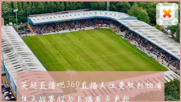 英超直播吧360直播关注曼联利物浦焦点战赛程与直播看点更新