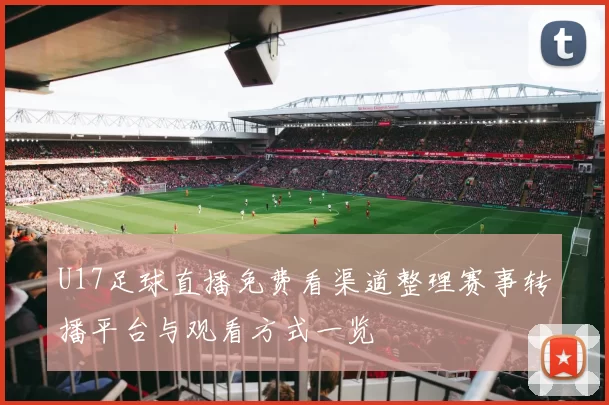 U17足球直播免费看渠道整理赛事转播平台与观看方式一览