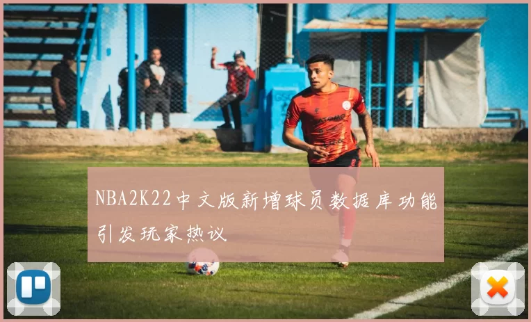 NBA2K22中文版新增球员数据库功能引发玩家热议