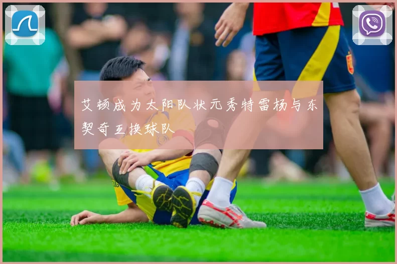 艾顿成为太阳队状元秀特雷杨与东契奇互换球队