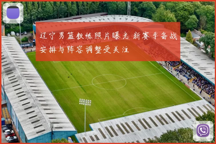 辽宁男篮教练照片曝光 新赛季备战安排与阵容调整受关注