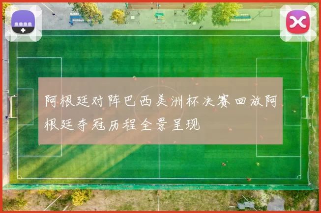 阿根廷对阵巴西美洲杯决赛回放阿根廷夺冠历程全景呈现