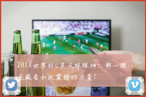 2018世界杯c罗点球眼神：那一眼，竟藏着如此震撼的力量！