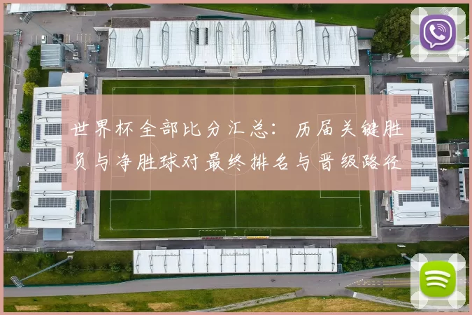世界杯全部比分汇总：历届关键胜负与净胜球对最终排名与晋级路径影响