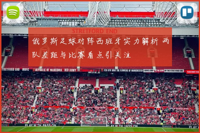 俄罗斯足球对阵西班牙实力解析 两队差距与比赛看点引关注