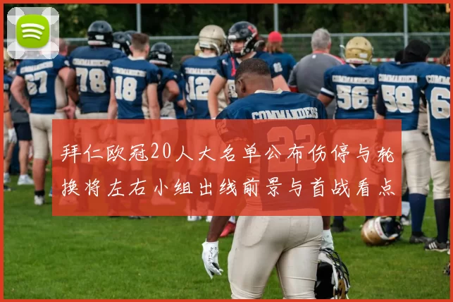 拜仁欧冠20人大名单公布伤停与轮换将左右小组出线前景与首战看点