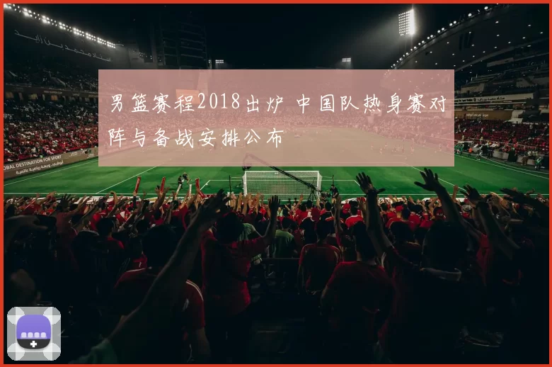 男篮赛程2018出炉 中国队热身赛对阵与备战安排公布