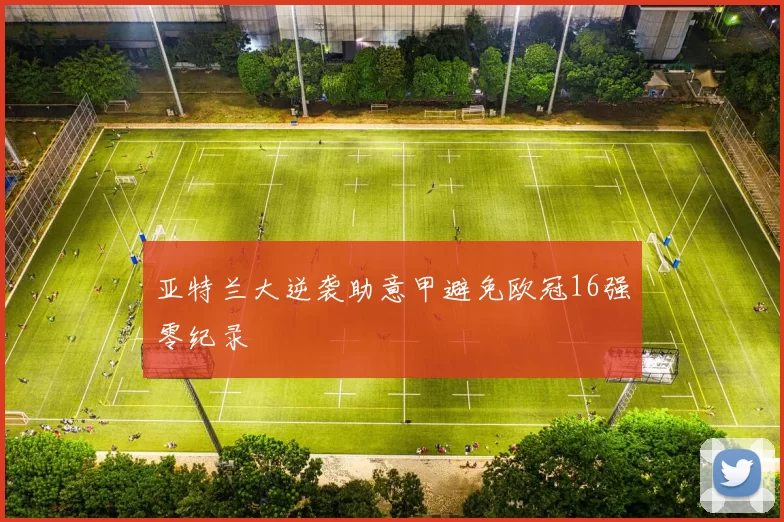 亚特兰大逆袭助意甲避免欧冠16强零纪录