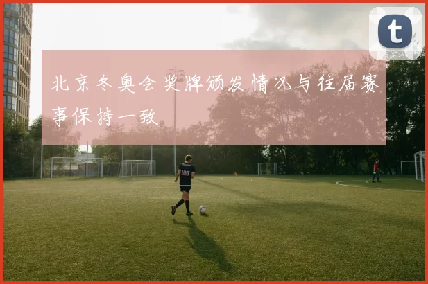 北京冬奥会奖牌颁发情况与往届赛事保持一致