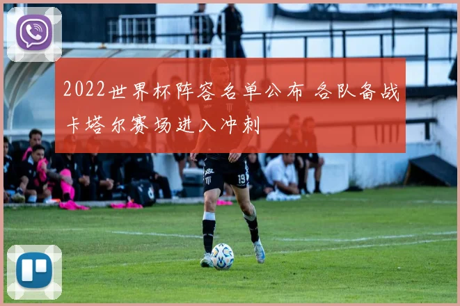 2022世界杯阵容名单公布 各队备战卡塔尔赛场进入冲刺