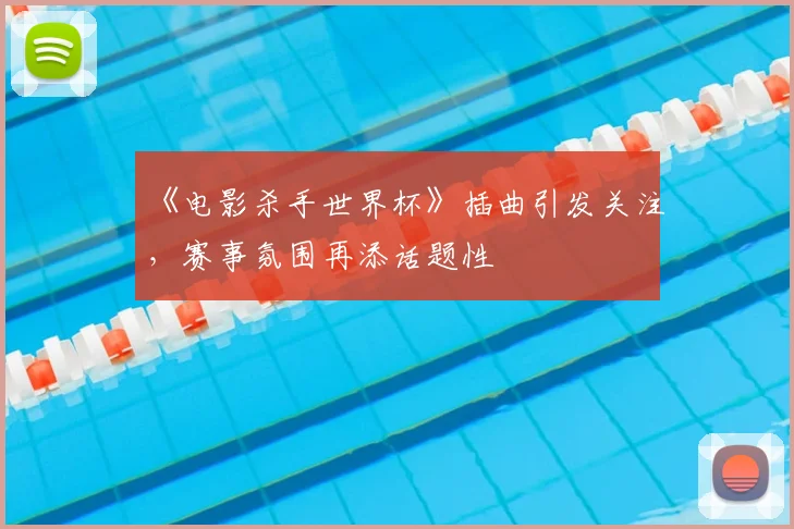 《电影杀手世界杯》插曲引发关注，赛事氛围再添话题性