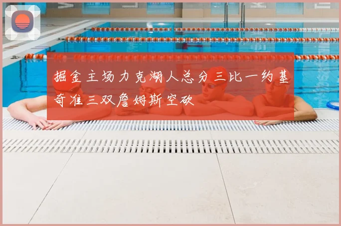 掘金主场力克湖人总分三比一约基奇准三双詹姆斯空砍