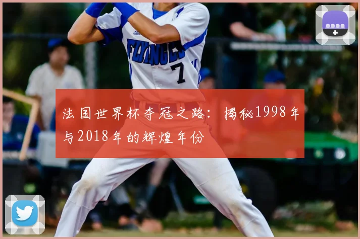 法国世界杯夺冠之路：揭秘1998年与2018年的辉煌年份