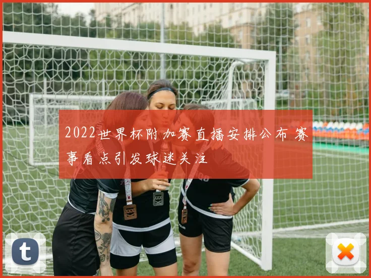 2022世界杯附加赛直播安排公布 赛事看点引发球迷关注